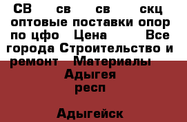  СВ 95, св110, св 164, скц  оптовые поставки опор по цфо › Цена ­ 10 - Все города Строительство и ремонт » Материалы   . Адыгея респ.,Адыгейск г.